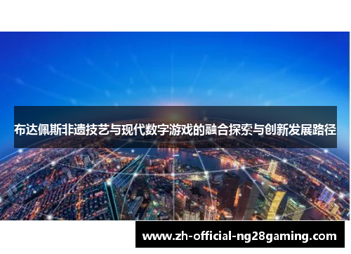 布达佩斯非遗技艺与现代数字游戏的融合探索与创新发展路径