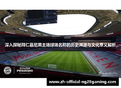 深入探秘拜仁慕尼黑主场球场名称的历史渊源与文化意义解析 深入探秘拜仁慕尼黑主场球场名称的历史渊源与文化意义解析