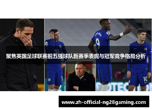聚焦英国足球联赛前五强球队新赛季表现与冠军竞争格局分析 聚焦英国足球联赛前五强球队新赛季表现与冠军竞争格局分析