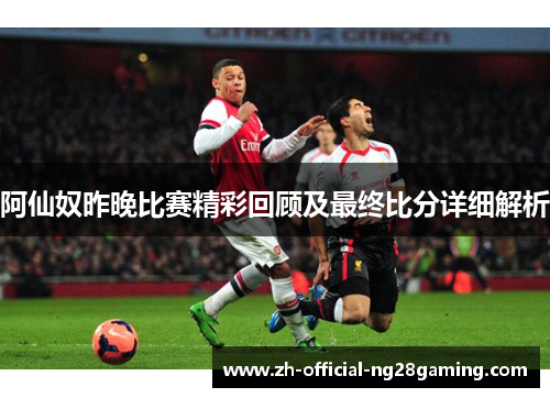阿仙奴昨晚比赛精彩回顾及最终比分详细解析 阿仙奴昨晚比赛精彩回顾及最终比分详细解析