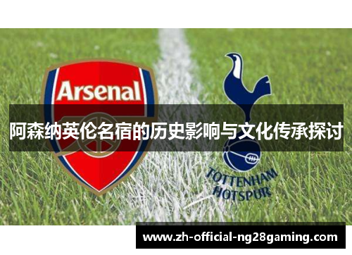 阿森纳英伦名宿的历史影响与文化传承探讨