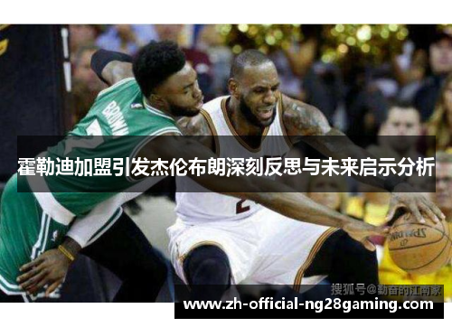 霍勒迪加盟引发杰伦布朗深刻反思与未来启示分析