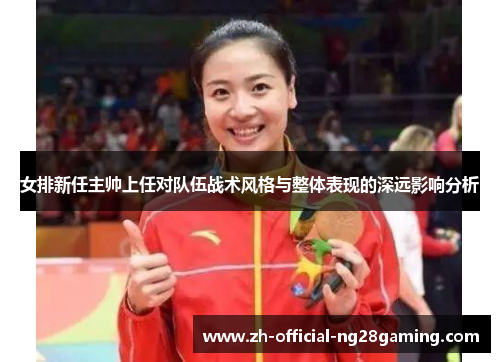 女排新任主帅上任对队伍战术风格与整体表现的深远影响分析