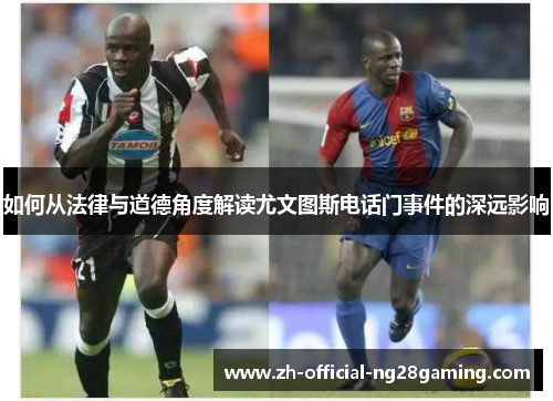 如何从法律与道德角度解读尤文图斯电话门事件的深远影响