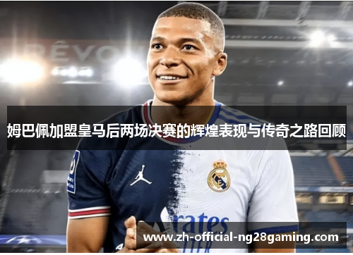 姆巴佩加盟皇马后两场决赛的辉煌表现与传奇之路回顾