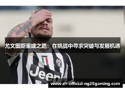 尤文图斯重建之路：在挑战中寻求突破与发展机遇