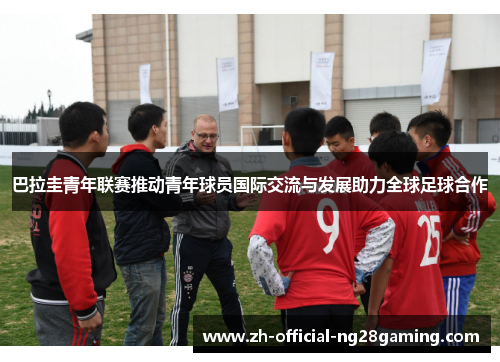 巴拉圭青年联赛推动青年球员国际交流与发展助力全球足球合作