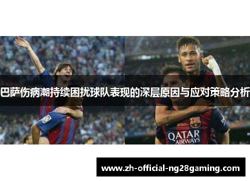 巴萨伤病潮持续困扰球队表现的深层原因与应对策略分析
