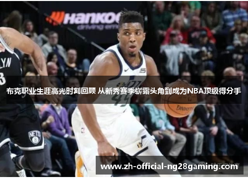 布克职业生涯高光时刻回顾 从新秀赛季崭露头角到成为NBA顶级得分手