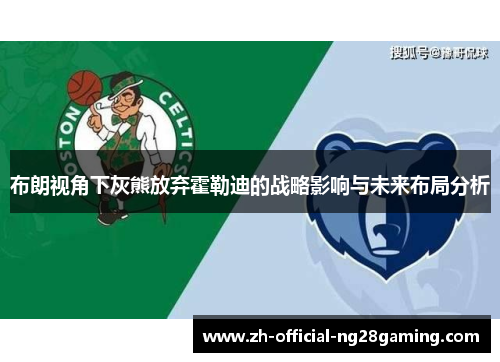 布朗视角下灰熊放弃霍勒迪的战略影响与未来布局分析