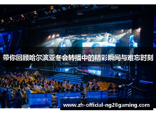 带你回顾哈尔滨亚冬会转播中的精彩瞬间与难忘时刻