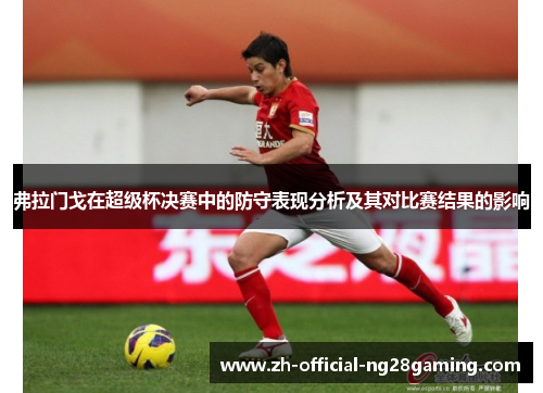 弗拉门戈在超级杯决赛中的防守表现分析及其对比赛结果的影响