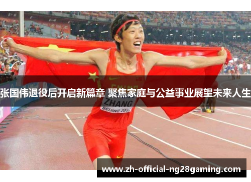 张国伟退役后开启新篇章 聚焦家庭与公益事业展望未来人生