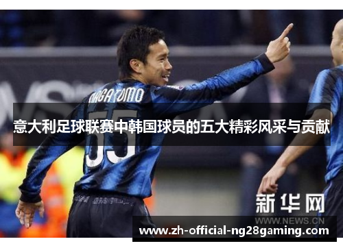 意大利足球联赛中韩国球员的五大精彩风采与贡献
