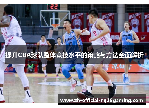 提升CBA球队整体竞技水平的策略与方法全面解析