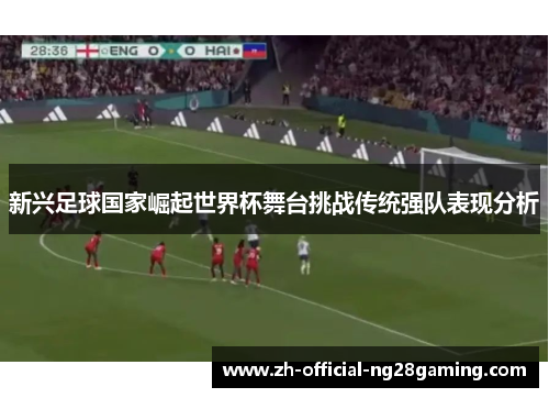 新兴足球国家崛起世界杯舞台挑战传统强队表现分析