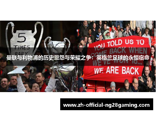 曼联与利物浦的历史恩怨与荣耀之争：英格兰足球的永恒宿命
