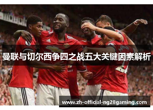 曼联与切尔西争四之战五大关键因素解析
