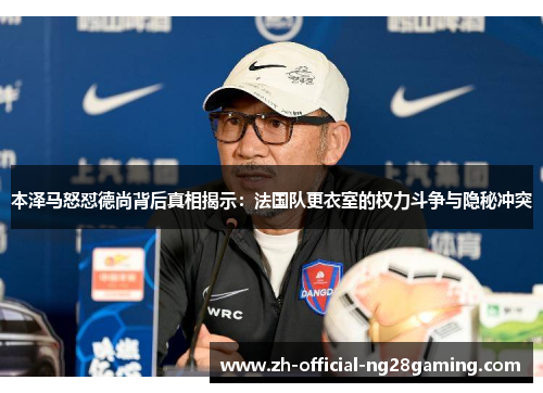 本泽马怒怼德尚背后真相揭示：法国队更衣室的权力斗争与隐秘冲突