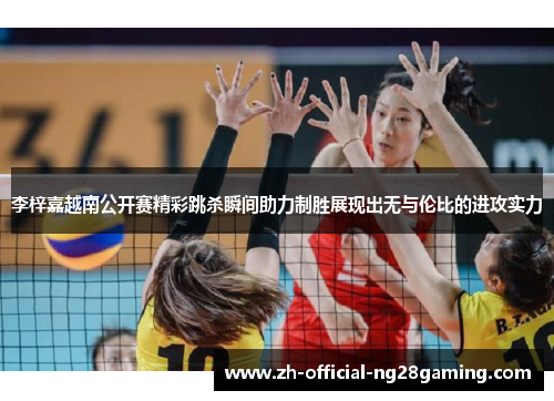 李梓嘉越南公开赛精彩跳杀瞬间助力制胜展现出无与伦比的进攻实力