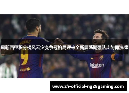 最新西甲积分榜风云突变争冠格局迎来全新震荡期强队走势再洗牌 最新西甲积分榜风云突变争冠格局迎来全新震荡期强队走势再洗牌
