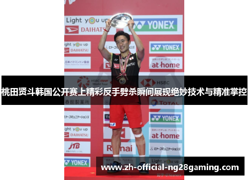 桃田贤斗韩国公开赛上精彩反手劈杀瞬间展现绝妙技术与精准掌控