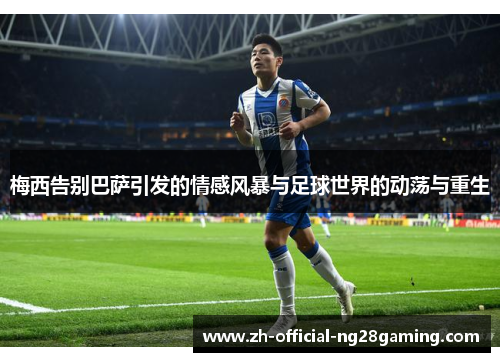 梅西告别巴萨引发的情感风暴与足球世界的动荡与重生