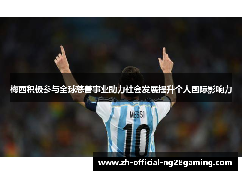 梅西积极参与全球慈善事业助力社会发展提升个人国际影响力