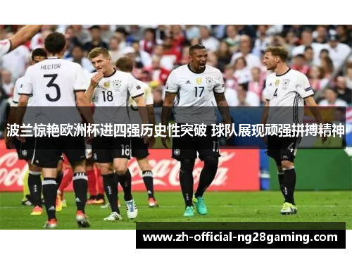 波兰惊艳欧洲杯进四强历史性突破 球队展现顽强拼搏精神