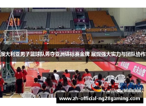 澳大利亚男子篮球队勇夺亚洲锦标赛金牌 展现强大实力与团队协作