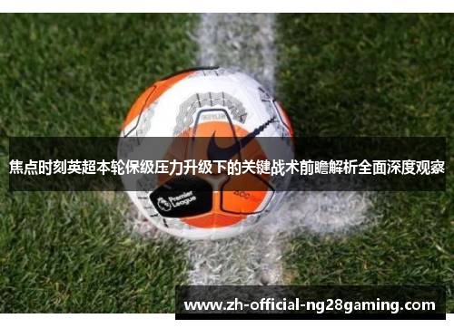 焦点时刻英超本轮保级压力升级下的关键战术前瞻解析全面深度观察