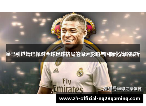 皇马引进姆巴佩对全球足球格局的深远影响与国际化战略解析