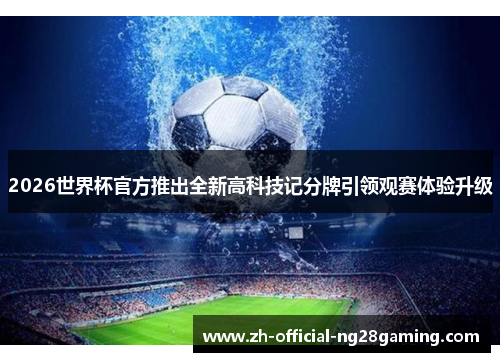 2026世界杯官方推出全新高科技记分牌引领观赛体验升级