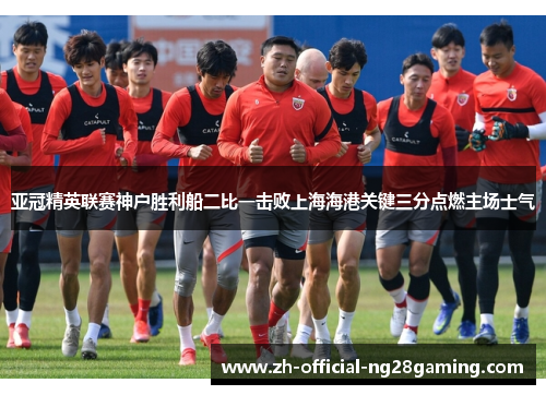 亚冠精英联赛神户胜利船二比一击败上海海港关键三分点燃主场士气