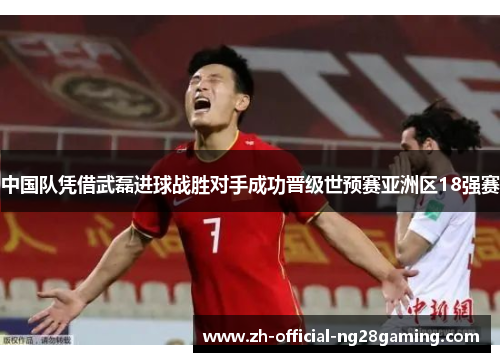中国队凭借武磊进球战胜对手成功晋级世预赛亚洲区18强赛