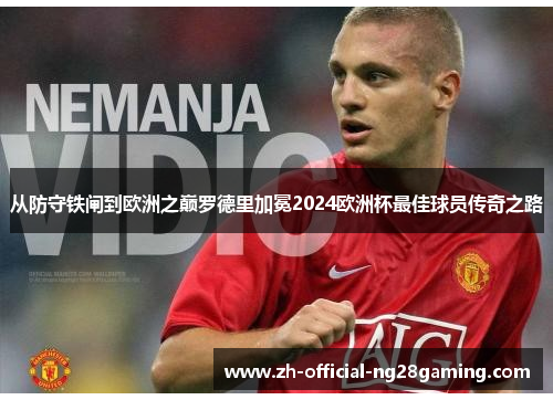 从防守铁闸到欧洲之巅罗德里加冕2024欧洲杯最佳球员传奇之路
