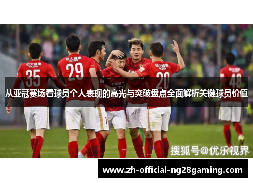 从亚冠赛场看球员个人表现的高光与突破盘点全面解析关键球员价值 从亚冠赛场看球员个人表现的高光与突破盘点全面解析关键球员价值