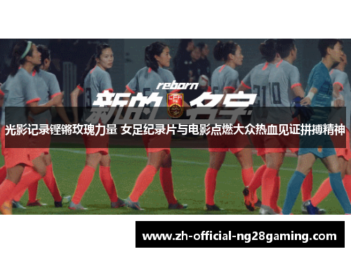 光影记录铿锵玫瑰力量 女足纪录片与电影点燃大众热血见证拼搏精神