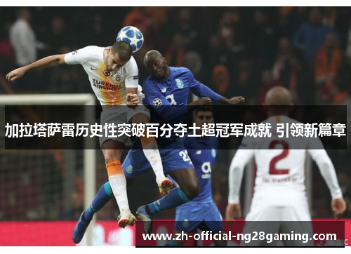 加拉塔萨雷历史性突破百分夺土超冠军成就 引领新篇章