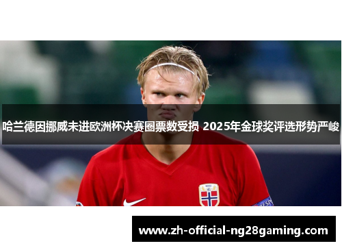 哈兰德因挪威未进欧洲杯决赛圈票数受损 2025年金球奖评选形势严峻