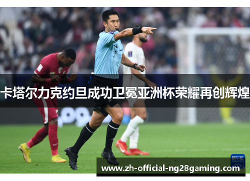 卡塔尔力克约旦成功卫冕亚洲杯荣耀再创辉煌