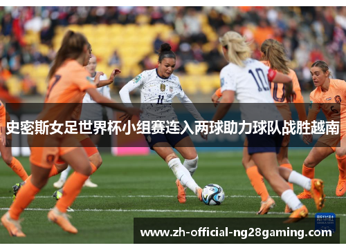 史密斯女足世界杯小组赛连入两球助力球队战胜越南