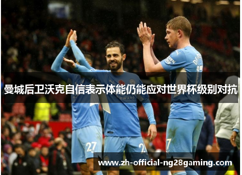 曼城后卫沃克自信表示体能仍能应对世界杯级别对抗