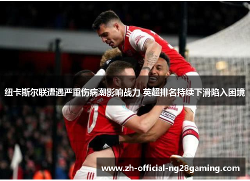 纽卡斯尔联遭遇严重伤病潮影响战力 英超排名持续下滑陷入困境