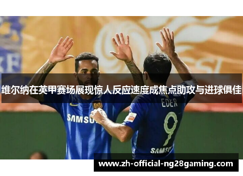 维尔纳在英甲赛场展现惊人反应速度成焦点助攻与进球俱佳