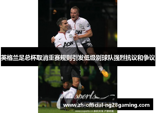 英格兰足总杯取消重赛规则引发低级别球队强烈抗议和争议