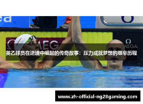 英乙球员在逆境中崛起的传奇故事：压力成就梦想的艰辛历程