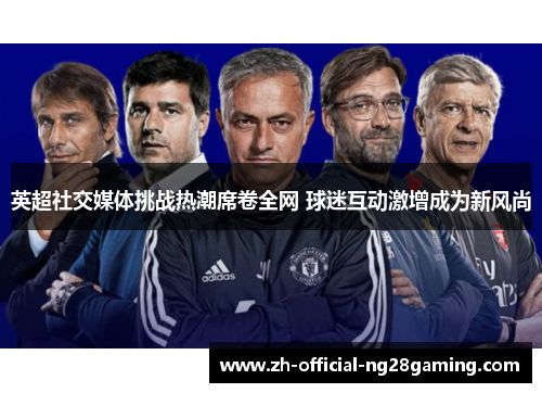 英超社交媒体挑战热潮席卷全网 球迷互动激增成为新风尚