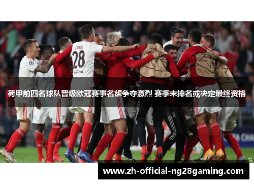 荷甲前四名球队晋级欧冠赛事名额争夺激烈 赛季末排名或决定最终资格
