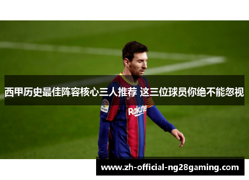 西甲历史最佳阵容核心三人推荐 这三位球员你绝不能忽视